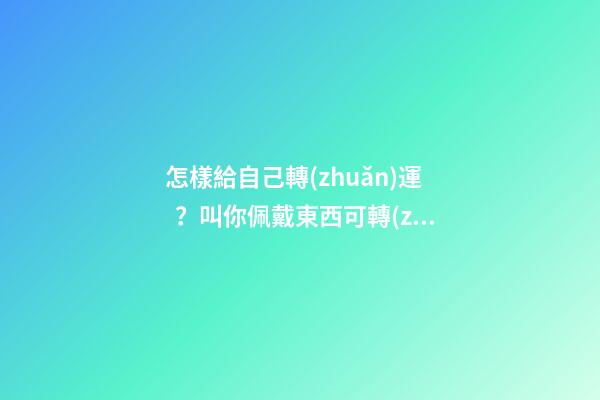 怎樣給自己轉(zhuǎn)運？叫你佩戴東西可轉(zhuǎn)運